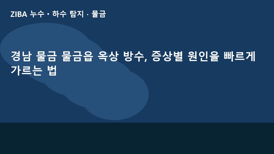 경남 물금 물금읍 옥상 방수, 증상별 원인을 빠르게 가르는 법